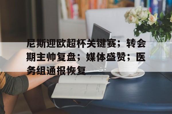 尼斯迎欧超杯关键赛；转会期主帅复盘；媒体盛赞；医务组通报恢复的简单介绍