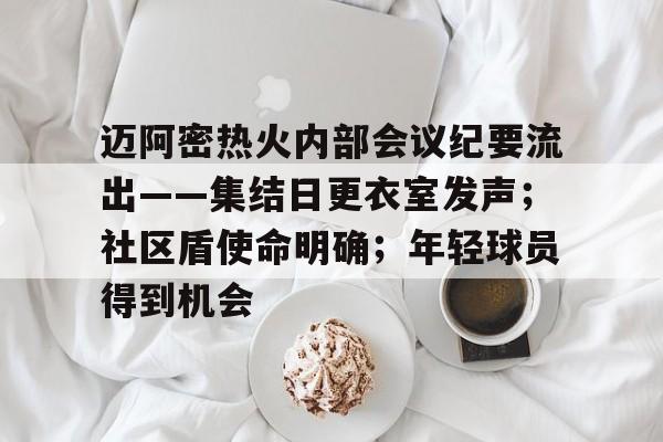 迈阿密热火内部会议纪要流出——集结日更衣室发声；社区盾使命明确；年轻球员得到机会的简单介绍