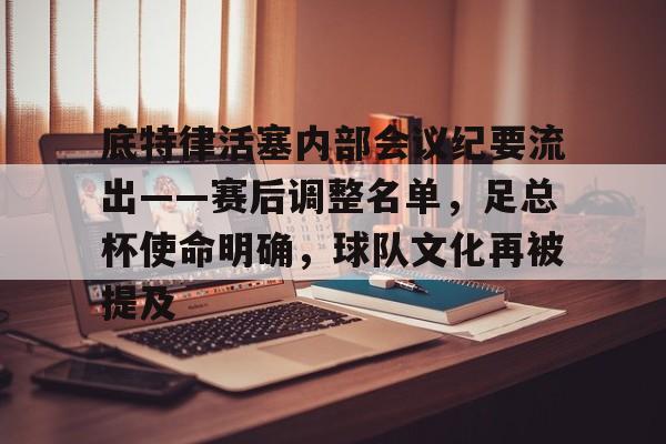 底特律活塞内部会议纪要流出——赛后调整名单，足总杯使命明确，球队文化再被提及的简单介绍
